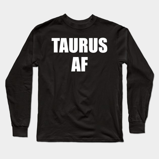 Taurus AF Shirt - Taurus Zodiac Shirt - Taurus Birthday Shirt - Birthday Gift Long Sleeve T-Shirt by ThrivingTees